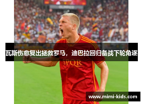 瓦斯伤愈复出拯救罗马，迪巴拉回归备战下轮角逐